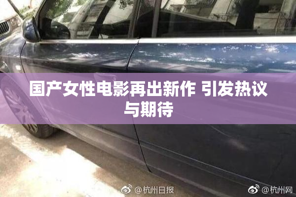 国产女性电影再出新作 引发热议与期待