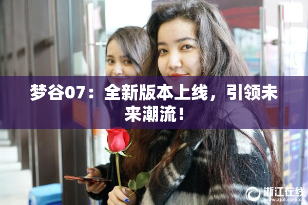 梦谷07：全新版本上线，引领未来潮流！