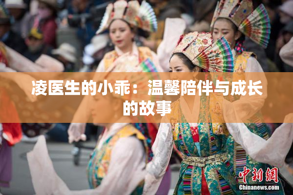 凌医生的小乖：温馨陪伴与成长的故事