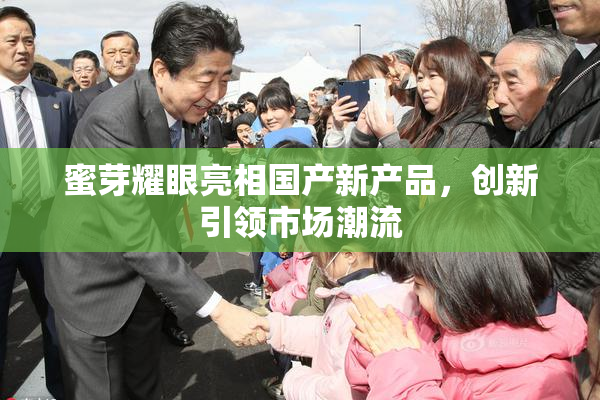 蜜芽耀眼亮相国产新产品，创新引领市场潮流