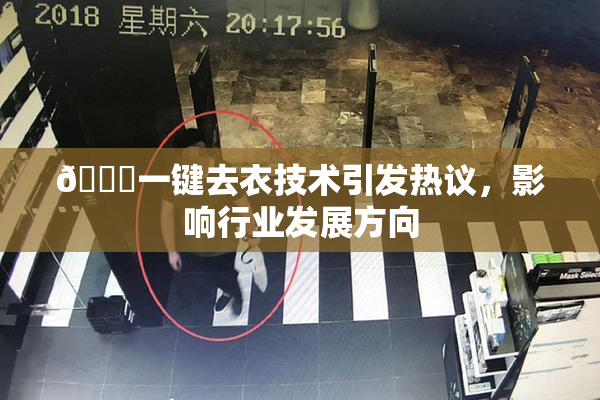 🔞一键去衣技术引发热议，影响行业发展方向