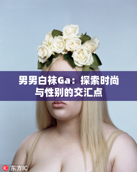 男男白袜Ga：探索时尚与性别的交汇点