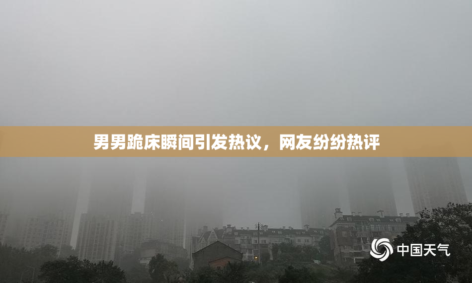 男男跪床瞬间引发热议，网友纷纷热评