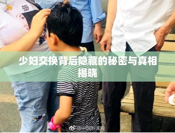 少妇交换背后隐藏的秘密与真相揭晓