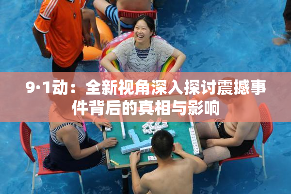 9·1动：全新视角深入探讨震撼事件背后的真相与影响