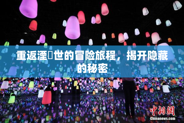 重返湮婸世的冒险旅程，揭开隐藏的秘密