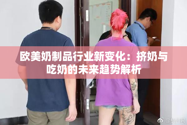 欧美奶制品行业新变化：挤奶与吃奶的未来趋势解析