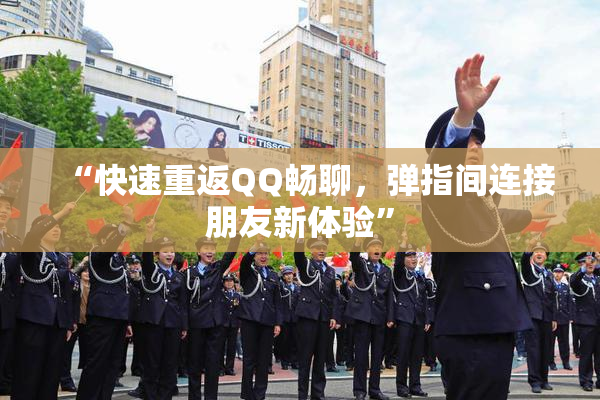 “快速重返QQ畅聊，弹指间连接朋友新体验”