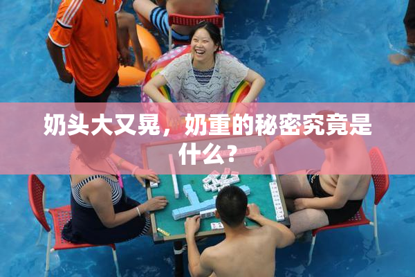 奶头大又晃，奶重的秘密究竟是什么？