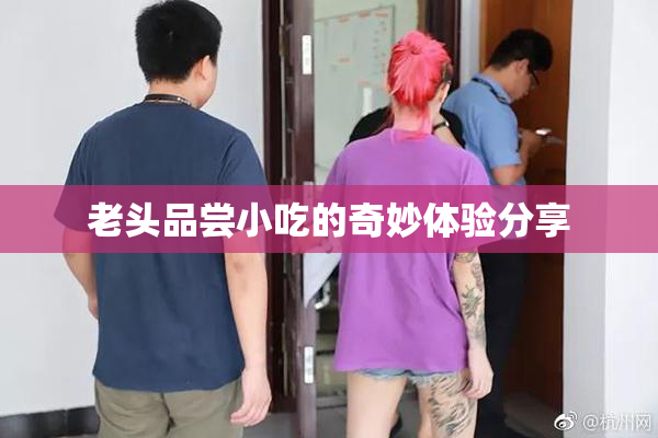 老头品尝小吃的奇妙体验分享