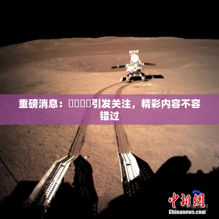 重磅消息：馃悢馃悢引发关注，精彩内容不容错过