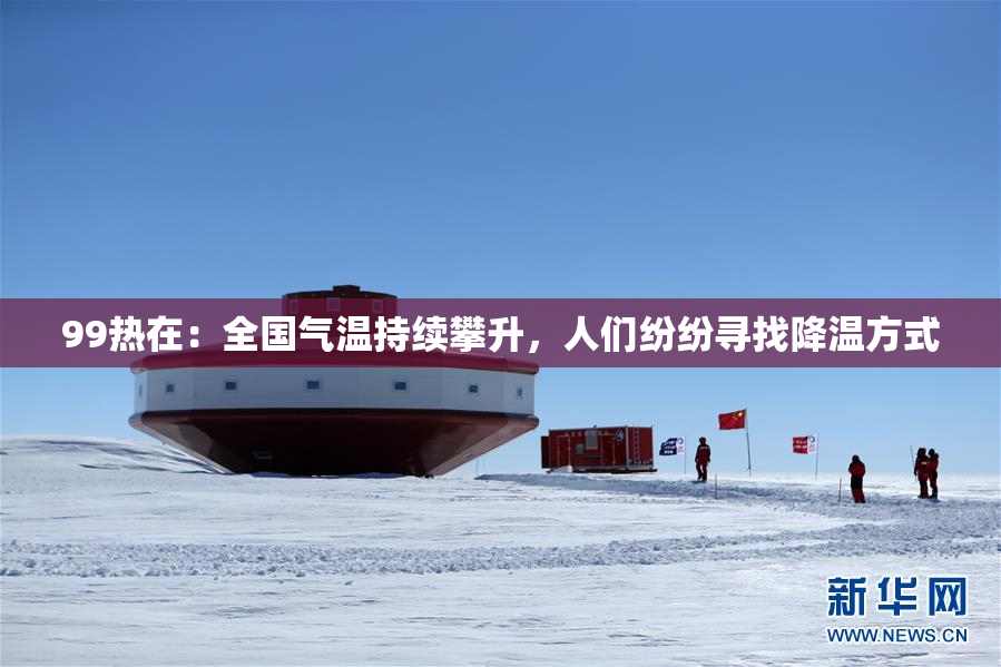 99热在：全国气温持续攀升，人们纷纷寻找降温方式