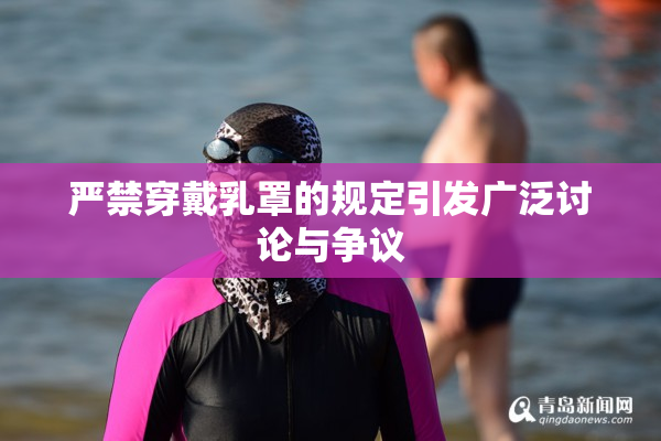 严禁穿戴乳罩的规定引发广泛讨论与争议