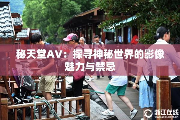 秘天堂AV：探寻神秘世界的影像魅力与禁忌
