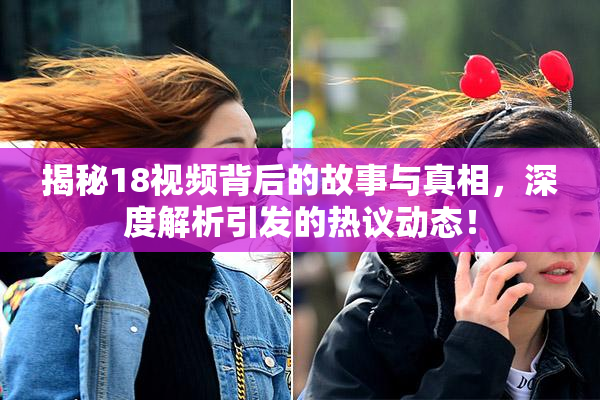 揭秘18视频背后的故事与真相，深度解析引发的热议动态！