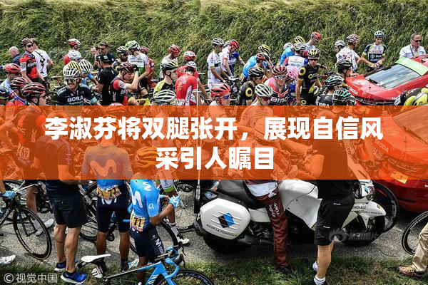 李淑芬将双腿张开，展现自信风采引人瞩目