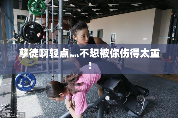 孽徒啊轻点灬不想被你伤得太重！