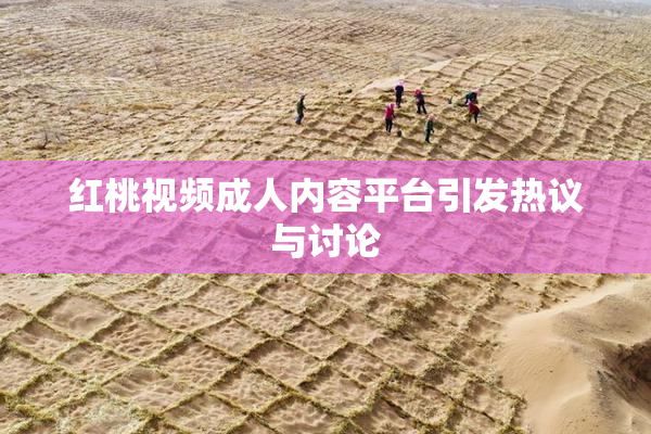 红桃视频成人内容平台引发热议与讨论