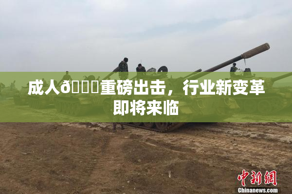 成人🔞重磅出击，行业新变革即将来临