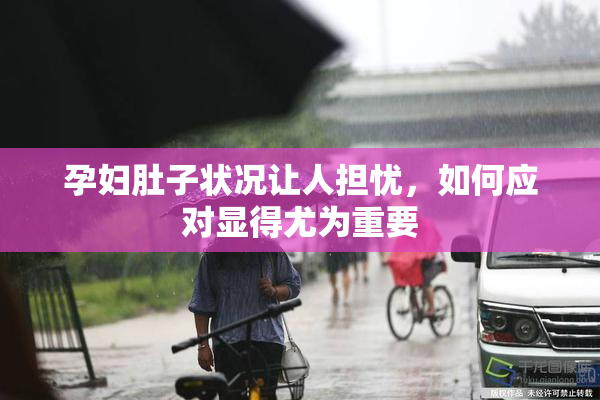 孕妇肚子状况让人担忧，如何应对显得尤为重要
