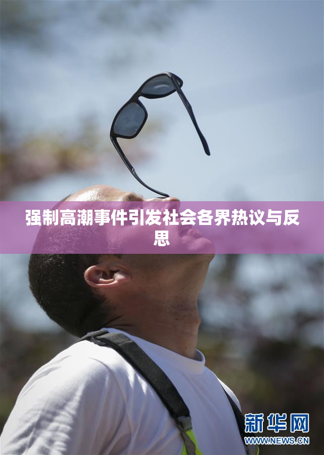 强制高潮事件引发社会各界热议与反思