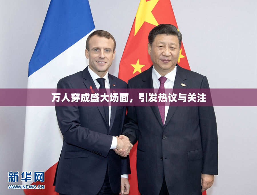 万人穿成盛大场面，引发热议与关注