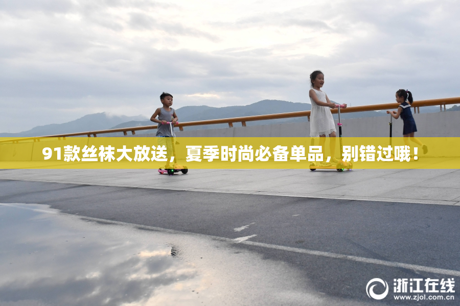 91款丝袜大放送，夏季时尚必备单品，别错过哦！