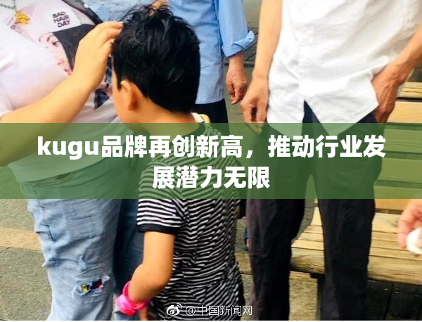 kugu品牌再创新高，推动行业发展潜力无限