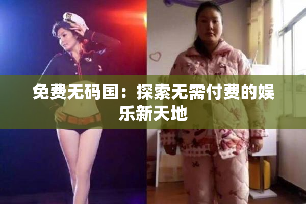 免费无码国：探索无需付费的娱乐新天地