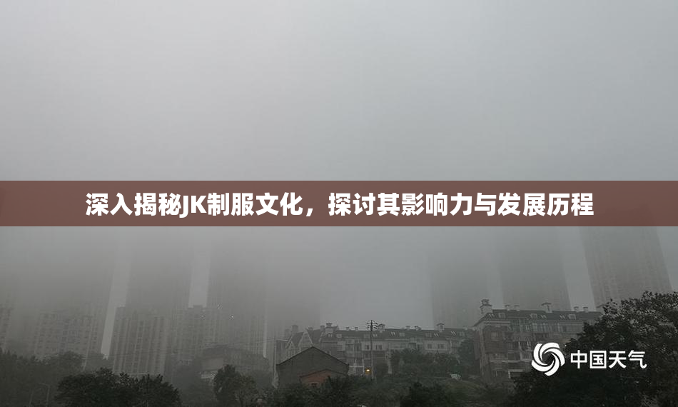 深入揭秘JK制服文化，探讨其影响力与发展历程