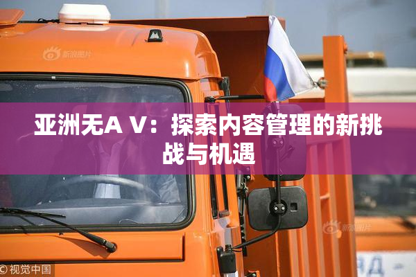 亚洲无A V：探索内容管理的新挑战与机遇