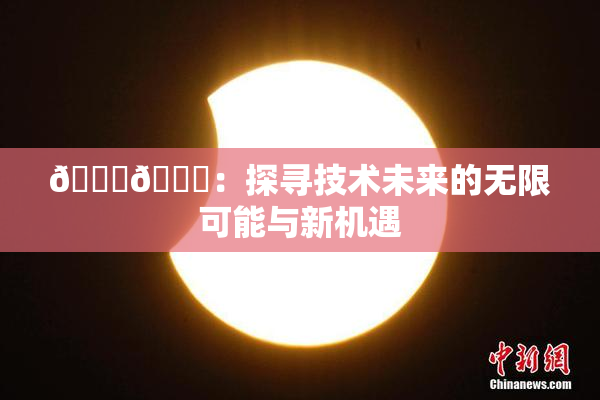 🔞🍆：探寻技术未来的无限可能与新机遇