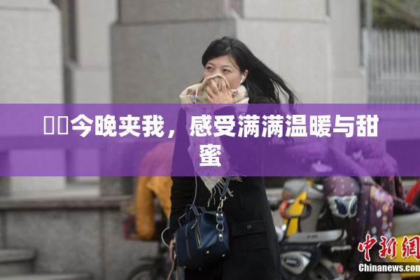 妺妺今晚夹我，感受满满温暖与甜蜜
