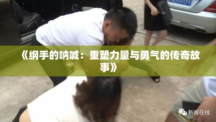 《纲手的呐喊：重塑力量与勇气的传奇故事》