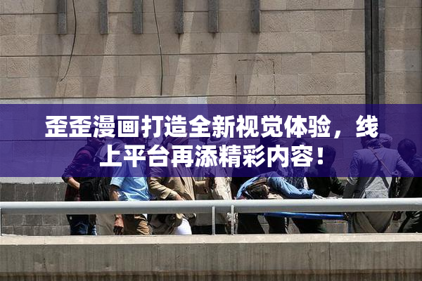 歪歪漫画打造全新视觉体验，线上平台再添精彩内容！