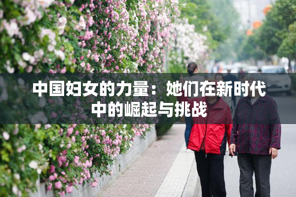 中国妇女的力量：她们在新时代中的崛起与挑战