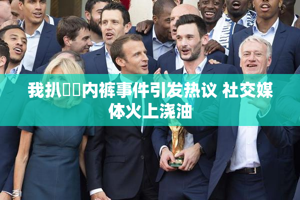 我扒妺妺内裤事件引发热议 社交媒体火上浇油