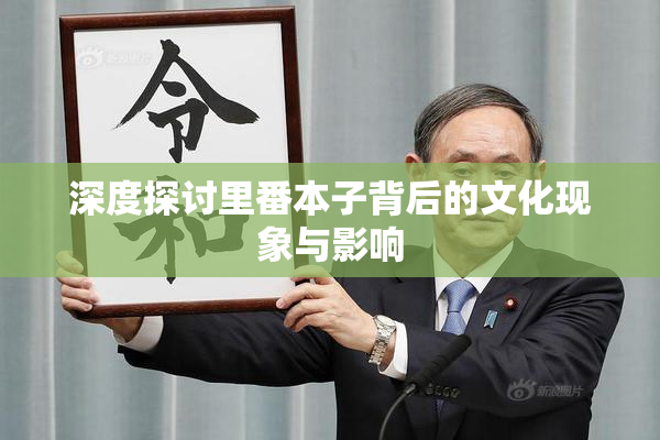深度探讨里番本子背后的文化现象与影响