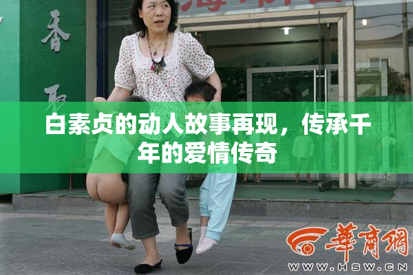 白素贞的动人故事再现，传承千年的爱情传奇