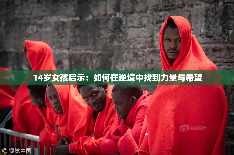 14岁女孩启示：如何在逆境中找到力量与希望