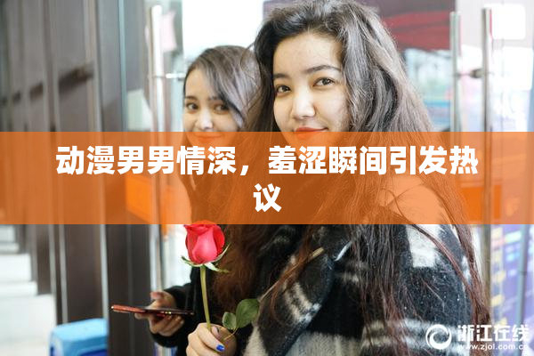 动漫男男情深，羞涩瞬间引发热议