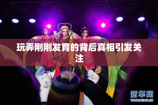 玩弄刚刚发育的背后真相引发关注