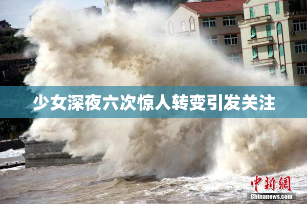 少女深夜六次惊人转变引发关注