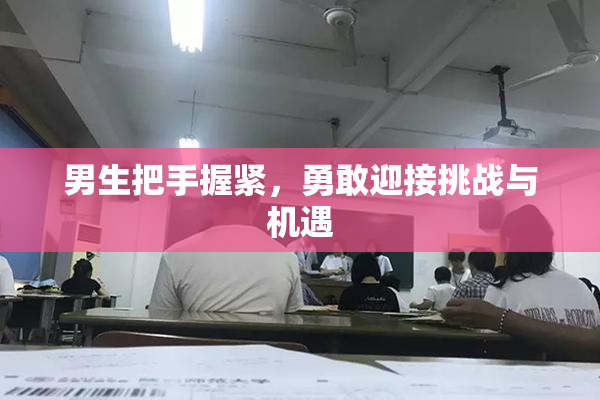 男生把手握紧，勇敢迎接挑战与机遇