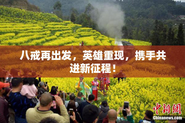 八戒再出发，英雄重现，携手共进新征程！