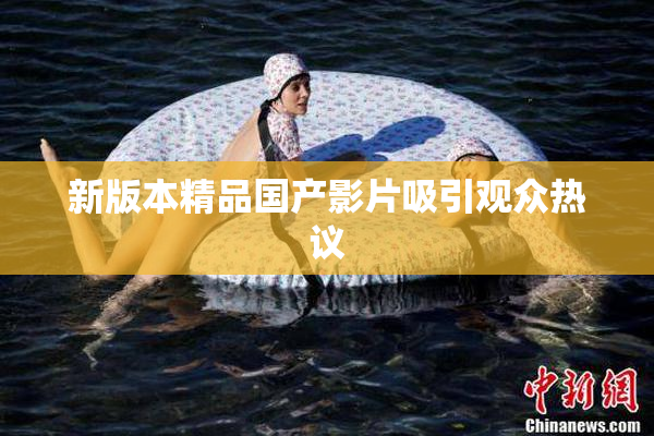 新版本精品国产影片吸引观众热议