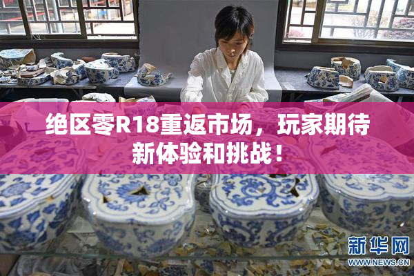 绝区零R18重返市场，玩家期待新体验和挑战！