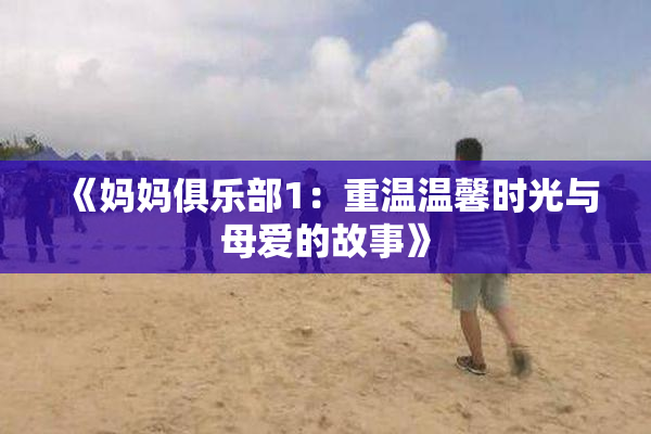 《妈妈俱乐部1：重温温馨时光与母爱的故事》