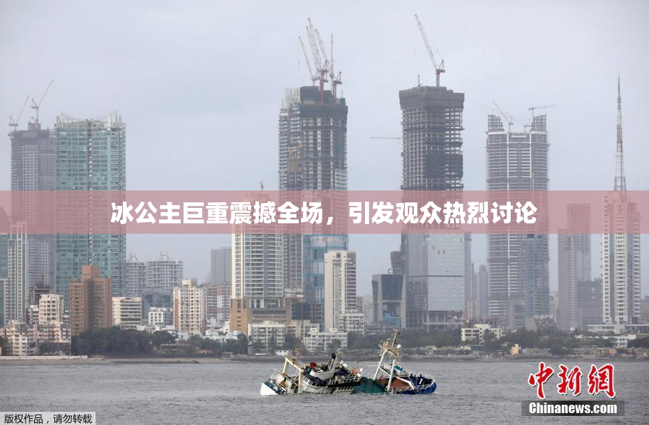 冰公主巨重震撼全场，引发观众热烈讨论