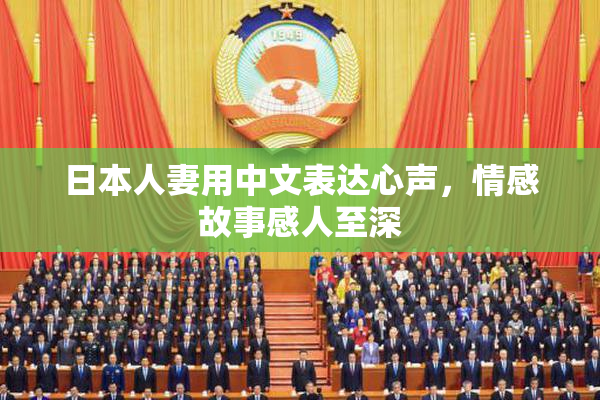 日本人妻用中文表达心声，情感故事感人至深